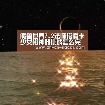魔兽世界7.2法师塔魔卡少女樱神器挑战怎么完成‘家彩’(图1) 家彩