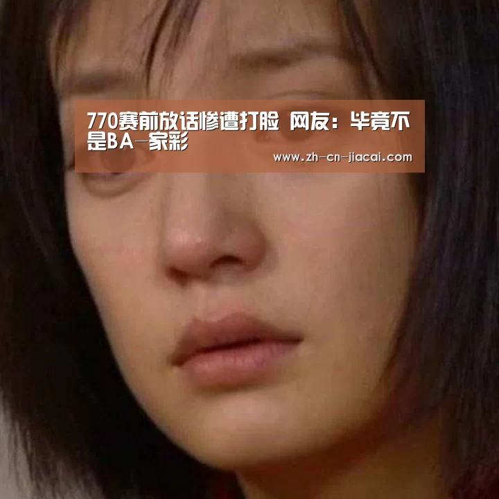 770赛前放话惨遭打脸 网友:毕竟不是BA-家彩(图1) 家彩