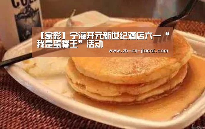 【家彩】宁海开元新世纪酒店六一“我是蛋糕王”活动(图3) 家彩