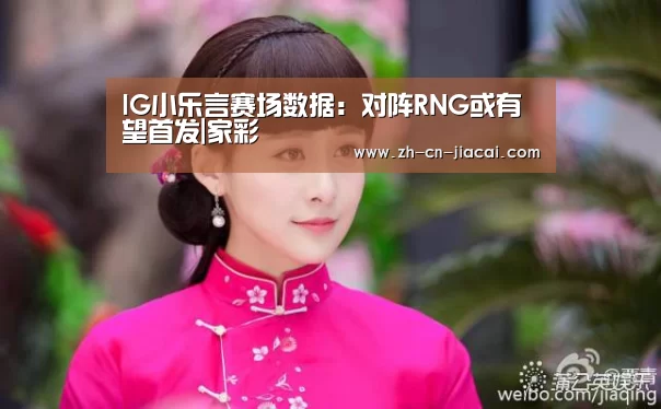 IG小乐言赛场数据:对阵RNG或有望首发|家彩(图1) 家彩