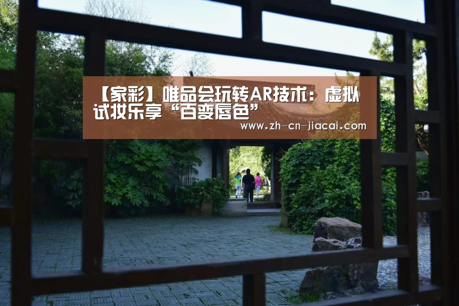 【家彩】唯品会玩转AR技术:虚拟试妆乐享“百变唇色”(图1) 家彩
