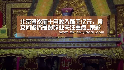 北京餐饮前十月收入破千亿元,食安问题仍是餐饮业关注重点_家彩(图1) 家彩