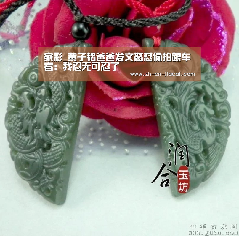 家彩_黄子韬爸爸发文怒怼偷拍跟车者:我忍无可忍了(图1) 家彩