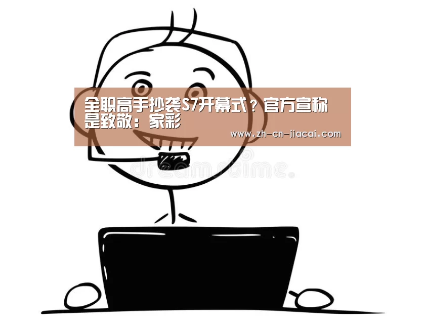 全职高手抄袭S7开幕式?官方宣称是致敬:家彩(图2) 家彩