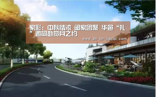 家彩:中秋情浓 阖家团聚 华邑“礼”邀同赴赏月之约(图1) 家彩