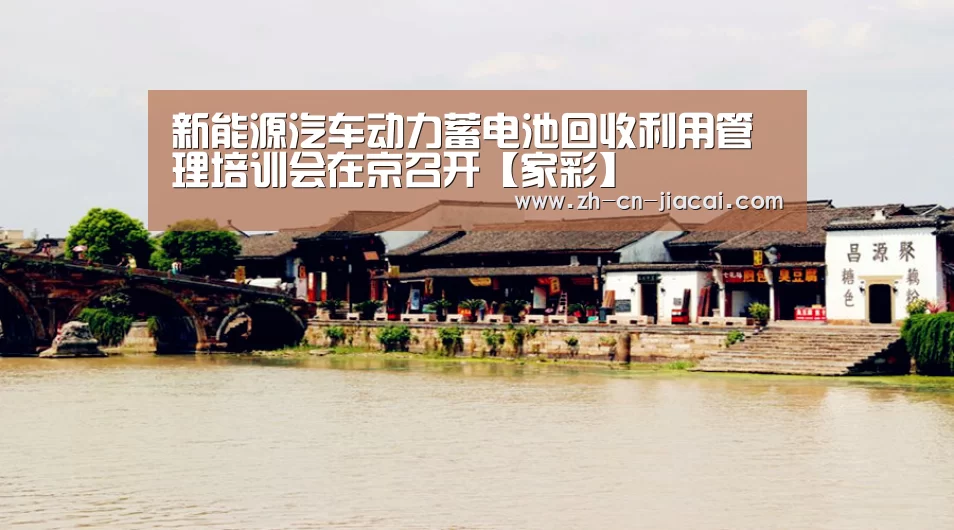 新能源汽车动力蓄电池回收利用管理培训会在京召开【家彩】(图2) 家彩