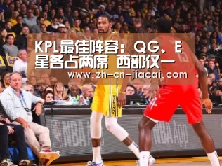 KPL最佳阵容：QG、E星各占两席 西部仅一人“家彩”